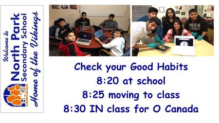 Check your Good Habits 8:20 at school 8:25 moving to class 8:30 IN class for O Canada.