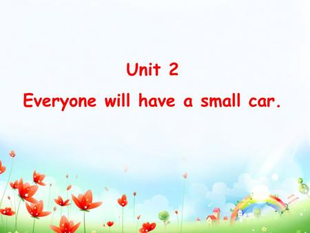 Unit 2 Everyone will have a small car.. Technology is developing so fast and our life is changing every day. Can you imagine what life will be like in.