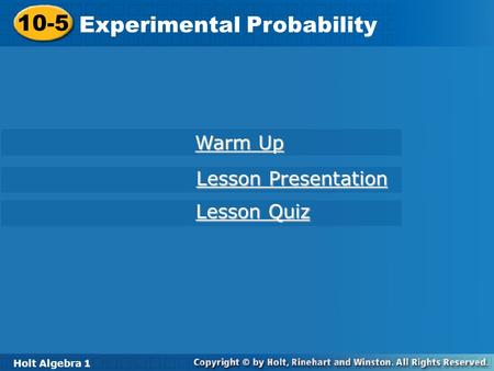 Holt Algebra 1 10-5 Experimental Probability 10-5 Experimental Probability Holt Algebra 1 Warm Up Warm Up Lesson Presentation Lesson Presentation Lesson.