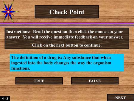 4 - 2 Check Point The definition of a drug is: Any substance that when ingested into the body changes the way the organism functions. Instructions: Read.