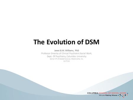 Janet B.W. Williams, PhD Professor Emerita of Clinical Psychiatric Social Work, Dept. Of Psychiatry, Columbia University Senior VP of Global Science, MedAvante,