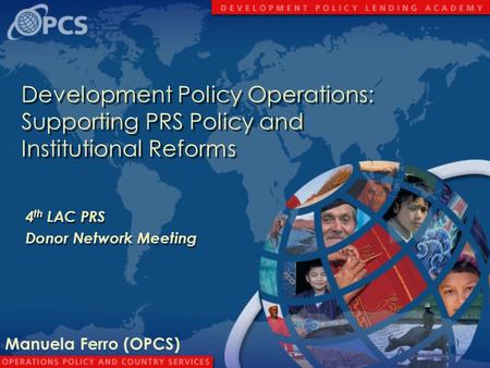 1 Development Policy Operations: Supporting PRS Policy and Institutional Reforms 4 th LAC PRS Donor Network Meeting 4 th LAC PRS Donor Network Meeting.