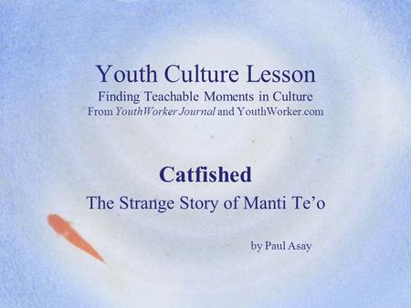 Youth Culture Lesson Finding Teachable Moments in Culture From YouthWorker Journal and YouthWorker.com Catfished The Strange Story of Manti Te’o by Paul.