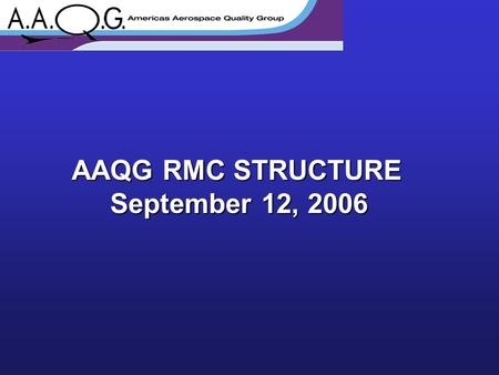 AAQG RMC STRUCTURE September 12, 2006. Colin Clarke Bombardier Chairman Gayle Roland Lockheed Martin Membership Chair Vladia Perez Embraer Vice-Chairman.