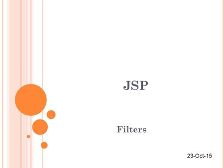 JSP Filters 23-Oct-15. JSP - FILTERS A filter is an object that can transform a request or modify a response. Filters are not servlets; they don't actually.