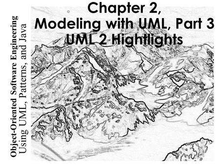 Chapter 2, Modeling with UML, Part 3 UML 2 Hightlights