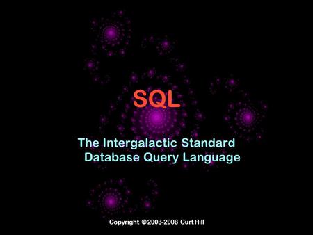 Copyright © 2003-2008 Curt Hill SQL The Intergalactic Standard Database Query Language.