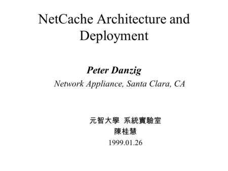 NetCache Architecture and Deployment Peter Danzig Network Appliance, Santa Clara, CA 元智大學 系統實驗室 陳桂慧 1999.01.26.