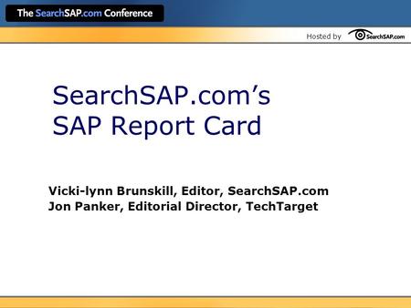 Hosted by SearchSAP.com’s SAP Report Card Vicki-lynn Brunskill, Editor, SearchSAP.com Jon Panker, Editorial Director, TechTarget.