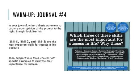 WARM-UP: JOURNAL #4 In your journal, write a thesis statement to capture your opinion of the prompt to the right. It might look like this: (Skill 1), (Skill.