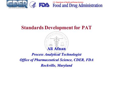 Standards Development for PAT Ali Afnan Process Analytical Technologist Office of Pharmaceutical Science, CDER, FDA Rockville, Maryland.