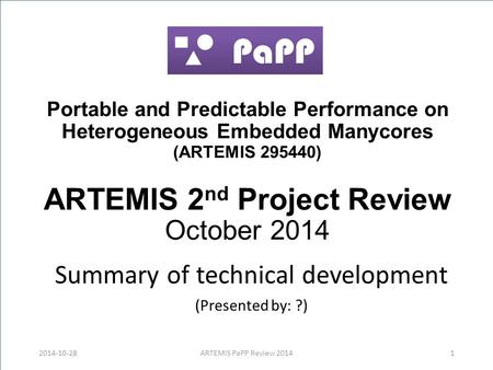 Portable and Predictable Performance on Heterogeneous Embedded Manycores (ARTEMIS 295440) ARTEMIS 2 nd Project Review October 2014 Summary of technical.