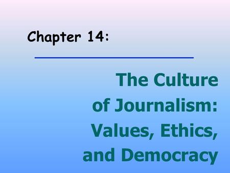 Chapter 14: The Culture of Journalism: Values, Ethics, and Democracy.