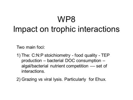 WP8 Impact on trophic interactions Two main foci: 1)The: C:N:P stoichiometry - food quality - TEP production – bacterial DOC consumption – algal/bacterial.