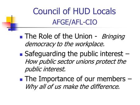 Council of HUD Locals AFGE/AFL-CIO The Role of the Union - Bringing democracy to the workplace. Safeguarding the public interest – How public sector unions.