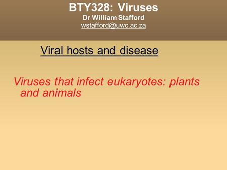 BTY328: Viruses Dr William Stafford Viral hosts and disease Viruses that infect eukaryotes: plants and animals.