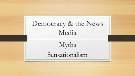 Democracy & the News Media Myths Sensationalism. James Madison “Nothing could be more irrational than to give the people power and to withhold from them.