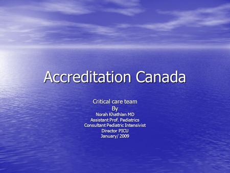 Accreditation Canada Critical care team By Norah Khathlan MD Assistant Prof. Pediatrics Consultant Pediatric Intensivist Director PICU January/ 2009.