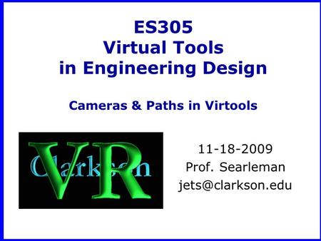 ES305 Virtual Tools in Engineering Design Cameras & Paths in Virtools 11-18-2009 Prof. Searleman