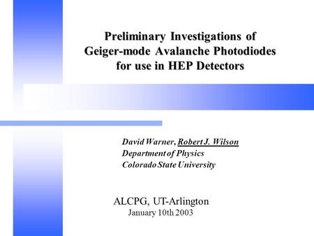 ALCPG, UT-Arlington January 10th 2003 Preliminary Investigations of Geiger-mode Avalanche Photodiodes for use in HEP Detectors David Warner, Robert J.