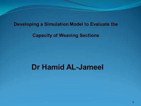 Dr Hamid AL-Jameel 1 Developing a Simulation Model to Evaluate the Capacity of Weaving Sections.