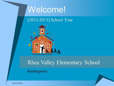 10/23/2015 Welcome! [2012-2013] School Year Rhea Valley Elementary School Kindergarten.