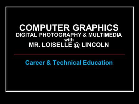 COMPUTER GRAPHICS DIGITAL PHOTOGRAPHY & MULTIMEDIA with MR. LINCOLN Career & Technical Education.