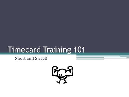 Timecard Training 101 Short and Sweet!. Today’s Roadmap New Timecard –The Basics Monthly Activity Report & Your Timecard Questions/ Comments/Suggestions.