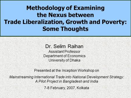 Methodology of Examining the Nexus between Trade Liberalization, Growth and Poverty: Some Thoughts Dr. Selim Raihan Assistant Professor Department of Economics.