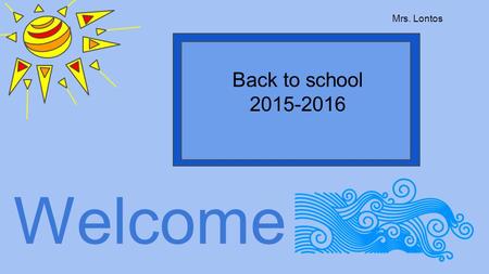 Welcome Back to school 2015-2016 Mrs. Lontos. Power Point Handout Will be uploaded to the website.