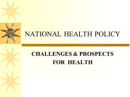 CHALLENGES & PROSPECTS FOR HEALTH NATIONAL HEALTH POLICY.