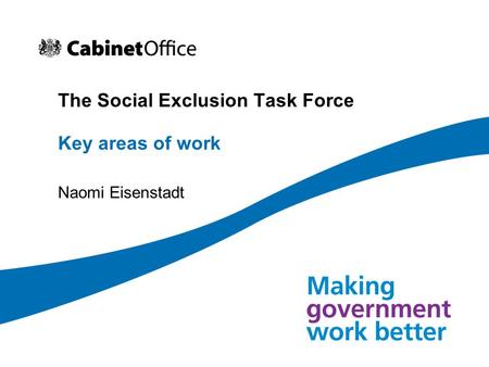 The Social Exclusion Task Force Key areas of work Naomi Eisenstadt.