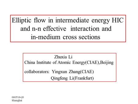 060516-20 Shanghai Elliptic flow in intermediate energy HIC and n-n effective interaction and in-medium cross sections Zhuxia Li China Institute of Atomic.