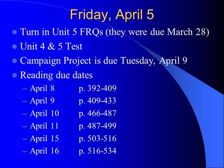 Friday, April 5 Turn in Unit 5 FRQs (they were due March 28) Unit 4 & 5 Test Campaign Project is due Tuesday, April 9 Reading due dates – April 8 p. 392-409.