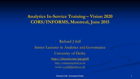 Analytics In-Service Training – Vision 2020 CORS/INFORMS, Montreal, June 2015 Richard J Self Senior Lecturer in Analytics and Governance University of.