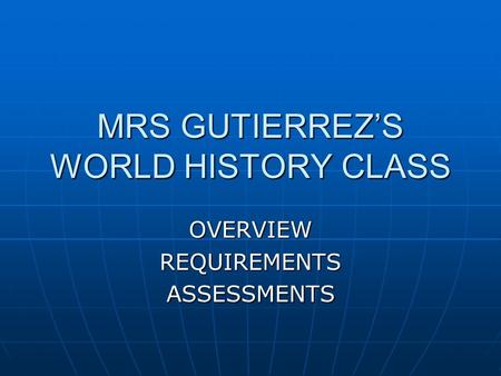 MRS GUTIERREZ’S WORLD HISTORY CLASS OVERVIEWREQUIREMENTSASSESSMENTS.