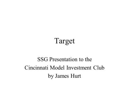 Target SSG Presentation to the Cincinnati Model Investment Club by James Hurt.