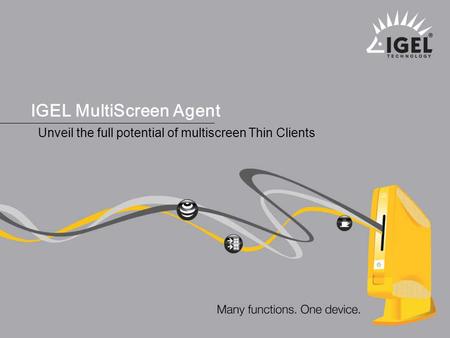 ® IGEL Technology Many functions. One device. 1 MultiScreen Agent, January 2008 IGEL MultiScreen Agent Unveil the full potential of multiscreen Thin Clients.