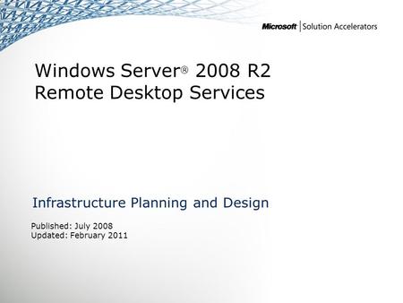 Windows Server ® 2008 R2 Remote Desktop Services Infrastructure Planning and Design Published: July 2008 Updated: February 2011.