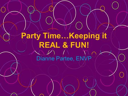 Party Time…Keeping it REAL & FUN! Dianne Partee, ENVP.