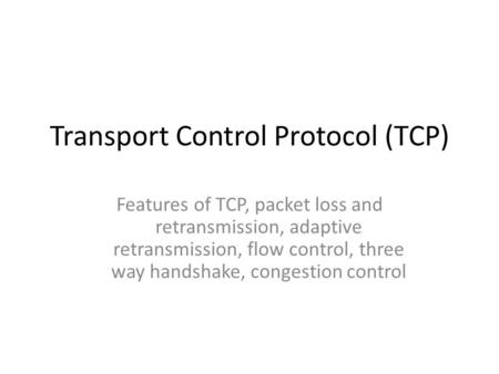 Transport Control Protocol (TCP) Features of TCP, packet loss and retransmission, adaptive retransmission, flow control, three way handshake, congestion.