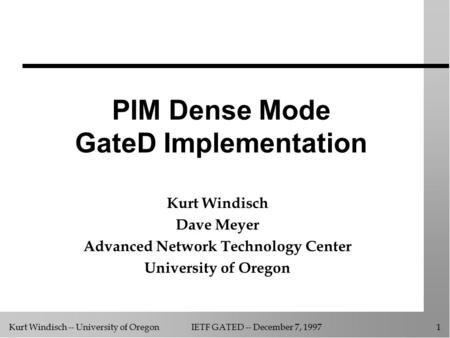 Kurt Windisch -- University of OregonIETF GATED -- December 7, 1997 1 PIM Dense Mode GateD Implementation Kurt Windisch Dave Meyer Advanced Network Technology.