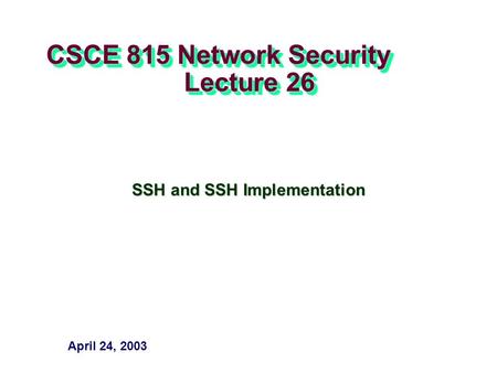 CSCE 815 Network Security Lecture 26 SSH and SSH Implementation April 24, 2003.