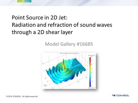 Point Source in 2D Jet: Radiation and refraction of sound waves through a 2D shear layer Model Gallery #16685 © 2014 COMSOL. All rights reserved.