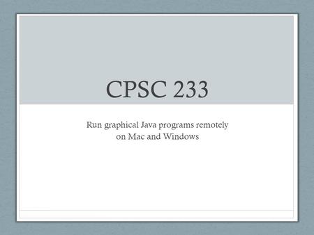 CPSC 233 Run graphical Java programs remotely on Mac and Windows.