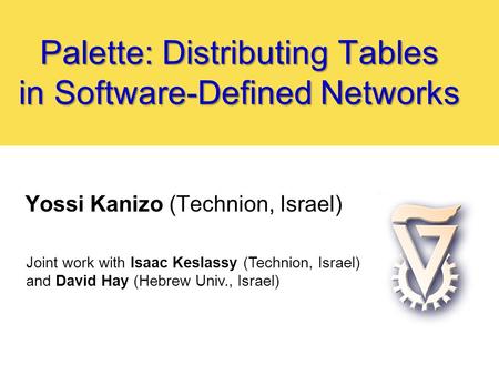 Palette: Distributing Tables in Software-Defined Networks Yossi Kanizo (Technion, Israel) Joint work with Isaac Keslassy (Technion, Israel) and David Hay.