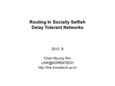 Routing In Socially Selfish Delay Tolerant Networks 2012. 9 Chan-Myung Kim