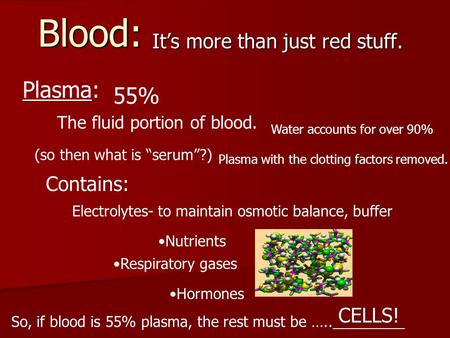 Blood: It’s more than just red stuff. Plasma: 55% The fluid portion of blood. Water accounts for over 90% (so then what is “serum”?) Plasma with the clotting.