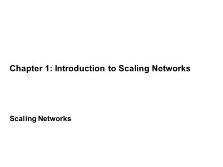 Chapter 1: Introduction to Scaling Networks Scaling Networks.