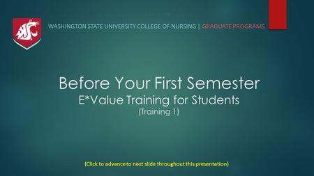 Title Slide WASHINGTON STATE UNIVERSITY COLLEGE OF NURSING | GRADUATE PROGRAMS (Click to advance to next slide throughout this presentation) Before Your.